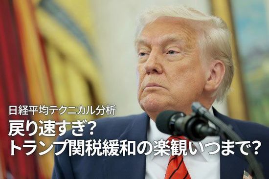 日経平均テクニカル分析：戻り速すぎ？トランプ関税緩和の楽観いつまで？（窪田真之）