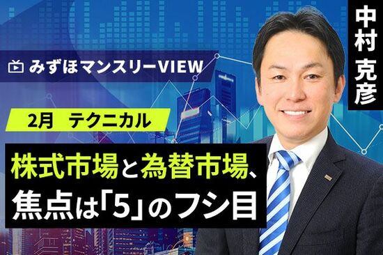 ［動画で解説］みずほ証券コラボ┃【株式市場と為替市場、焦点は「5」のフシ目】みずほマンスリーＶＩＥＷ　2月 ＜テクニカル＞