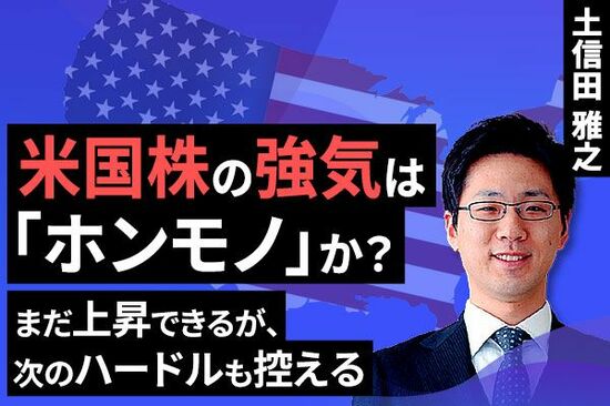 ［動画で解説］米国株の強気は「ホンモノ」か？～まだ上昇できるが、次のハードルも控える～