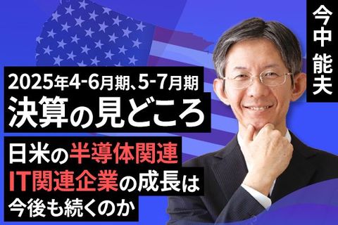 ［動画で解説］2025年4-6月期、5-7月期決算の見所（日米の半導体関連、IT関連企業の成長は今後も続くのか）