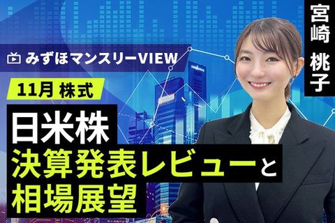 ［動画で解説］みずほ証券コラボ┃【日米株、決算発表レビューと相場展望】みずほマンスリーＶＩＥＷ　11月　＜株式＞ 