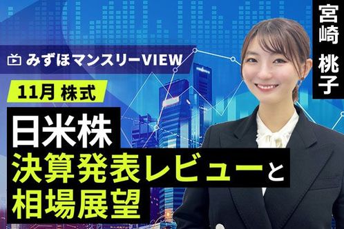 ［動画で解説］みずほ証券コラボ┃【日米株、決算発表レビューと相場展望】みずほマンスリーＶＩＥＷ　11月　＜株式＞ 