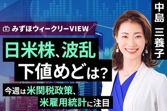 ［動画で解説］みずほ証券コラボ┃3月31日【日米株、波乱下値めどは？～今週は米関税政策、米雇用統計に注目～】みずほウィークリーVIEW 中島三養子