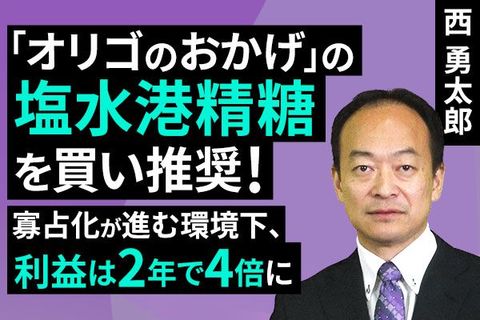 ［動画で解説］「オリゴのおかげ」の塩水港精糖を買い推奨！寡占化が進む環境下、利益は2年で4倍に