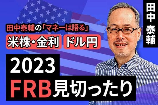 ［動画で解説］田中泰輔のマネーは語る：2023FRB見切ったり
