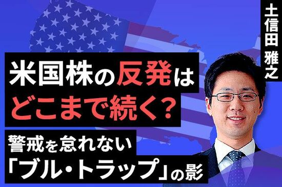 ［動画で解説］米国株の反発はどこまで続く？～警戒を怠れない「ブル・トラップ」の影～