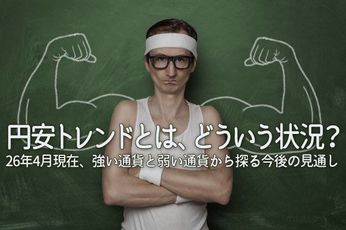 円安トレンドとは、どういう状況？　26年4月現在、強い通貨と弱い通貨から探る今後の見通し