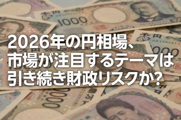 2026年の円相場、市場が注目するテーマは引き続き財政リスクか？（愛宕伸康）