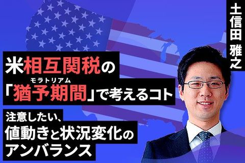 ［動画で解説］米相互関税の「モラトリアム（猶予期間）」で考えるコト ～注意したい、値動きと状況変化のアンバランス～
