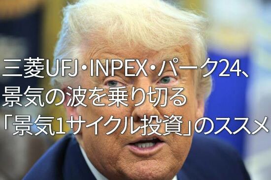 三菱UFJ・INPEX・パーク24、景気の波を乗り切る「景気1サイクル投資」のススメ（窪田真之）