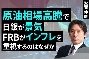 ［動画］原油相場高騰で日銀が景気、FRBがインフレを重視するのはなぜか