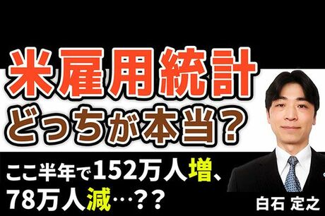 ［動画で解説］米雇用統計、ここ半年で152万人増、78万人減、どっちが本当？