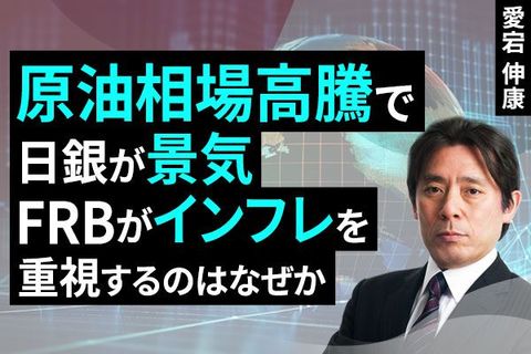 ［動画］原油相場高騰で日銀が景気、FRBがインフレを重視するのはなぜか