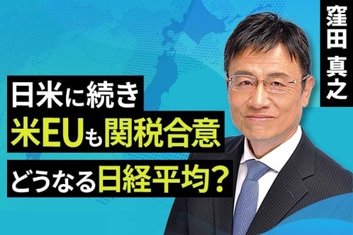 ［動画で解説］日米に続き、米EUも関税合意、どうなる日経平均？