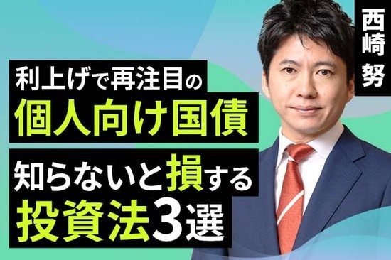 ［動画で解説］利上げで再注目の個人向け国債、知らないと損する投資法3選