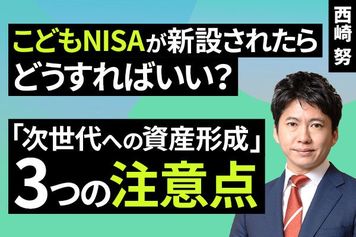 ［動画］こどもNISAが新設されたらどうすればいい？「次世代への資産形成」3つの注意点