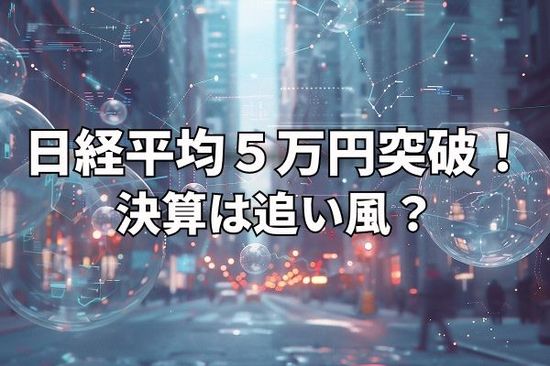 今週のマーケット：日経平均5万円の大台突破！GAFAM決算、米中首脳会談は追い風か、波乱材料か
