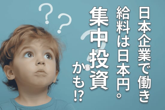 日本企業から日本円で給料をもらう「集中投資」人生。さて、必要な分散投資とは？
